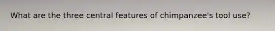 What are the three central features of chimpanzee's tool use?
