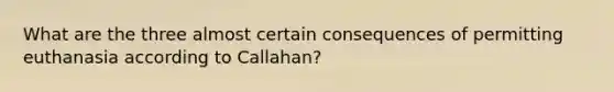 What are the three almost certain consequences of permitting euthanasia according to Callahan?