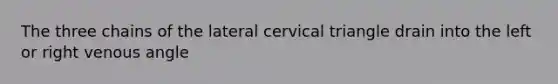 The three chains of the lateral cervical triangle drain into the left or right venous angle