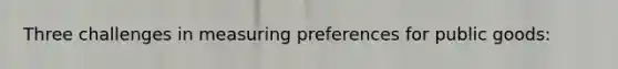 Three challenges in measuring preferences for public goods: