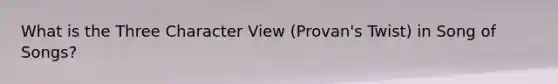 What is the Three Character View (Provan's Twist) in Song of Songs?