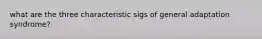 what are the three characteristic sigs of general adaptation syndrome?