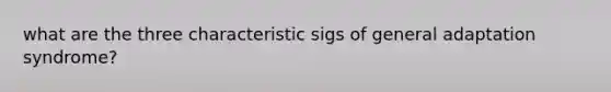 what are the three characteristic sigs of general adaptation syndrome?