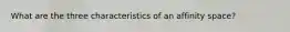 What are the three characteristics of an affinity space?