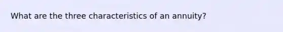 What are the three characteristics of an annuity?