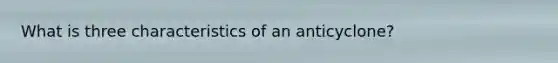 What is three characteristics of an anticyclone?