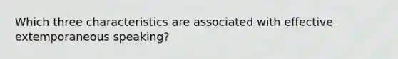Which three characteristics are associated with effective extemporaneous speaking?