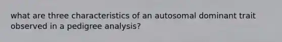 what are three characteristics of an autosomal dominant trait observed in a pedigree analysis?