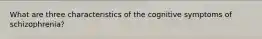 What are three characteristics of the cognitive symptoms of schizophrenia?