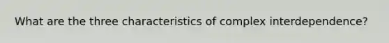 What are the three characteristics of complex interdependence?