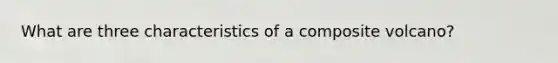 What are three characteristics of a composite volcano?