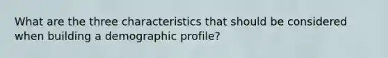 What are the three characteristics that should be considered when building a demographic profile?