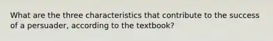 What are the three characteristics that contribute to the success of a persuader, according to the textbook?