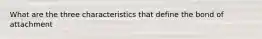 What are the three characteristics that define the bond of attachment