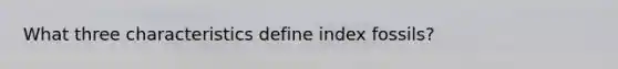 What three characteristics define index fossils?