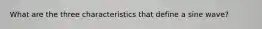 What are the three characteristics that define a sine wave?