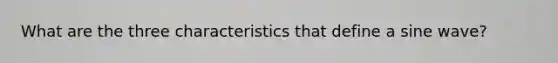 What are the three characteristics that define a sine wave?