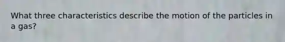 What three characteristics describe the motion of the particles in a gas?