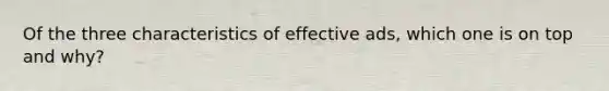 Of the three characteristics of effective ads, which one is on top and why?