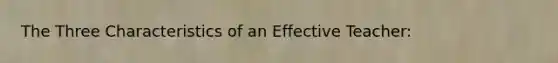 The Three Characteristics of an Effective Teacher: