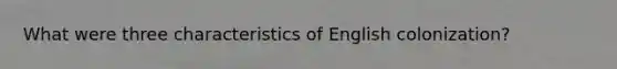 What were three characteristics of English colonization?