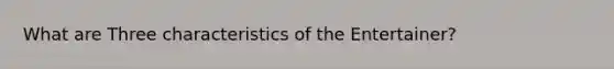 What are Three characteristics of the Entertainer?