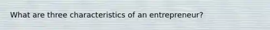 What are three characteristics of an entrepreneur?