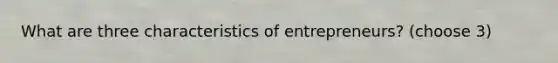 What are three characteristics of entrepreneurs? (choose 3)