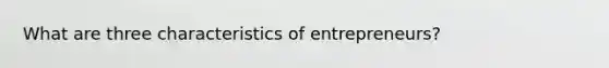 What are three characteristics of entrepreneurs?