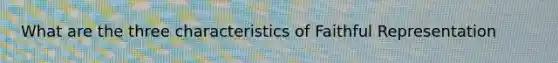What are the three characteristics of Faithful Representation