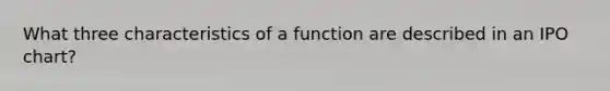 What three characteristics of a function are described in an IPO chart?