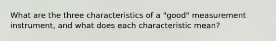 What are the three characteristics of a "good" measurement instrument, and what does each characteristic mean?