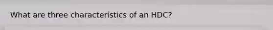 What are three characteristics of an HDC?