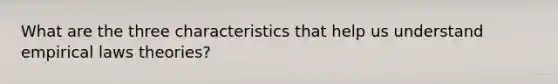 What are the three characteristics that help us understand empirical laws theories?