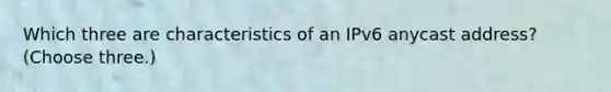 Which three are characteristics of an IPv6 anycast address? (Choose three.)