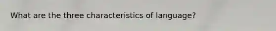 What are the three characteristics of language?