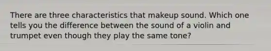 There are three characteristics that makeup sound. Which one tells you the difference between the sound of a violin and trumpet even though they play the same tone?