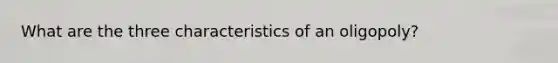 What are the three characteristics of an oligopoly?