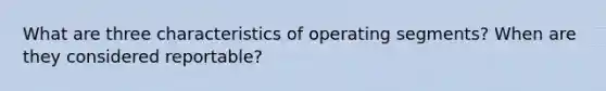 What are three characteristics of operating segments? When are they considered reportable?