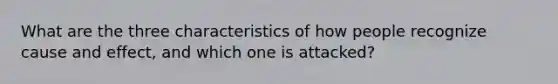 What are the three characteristics of how people recognize cause and effect, and which one is attacked?