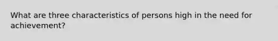 What are three characteristics of persons high in the need for achievement?