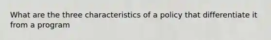 What are the three characteristics of a policy that differentiate it from a program