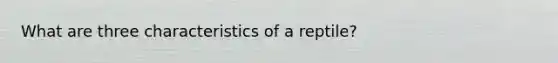 What are three characteristics of a reptile?