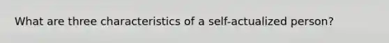 What are three characteristics of a self-actualized person?