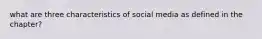 what are three characteristics of social media as defined in the chapter?