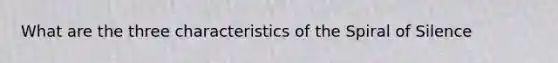 What are the three characteristics of the Spiral of Silence