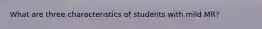 What are three characteristics of students with mild MR?