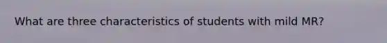 What are three characteristics of students with mild MR?