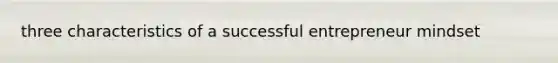 three characteristics of a successful entrepreneur mindset