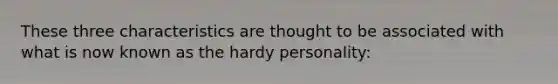 These three characteristics are thought to be associated with what is now known as the hardy personality: